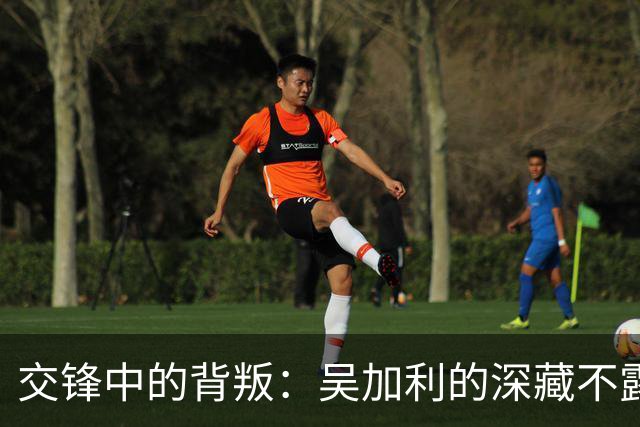 交锋中的背叛：吴加利的深藏不露与恨意