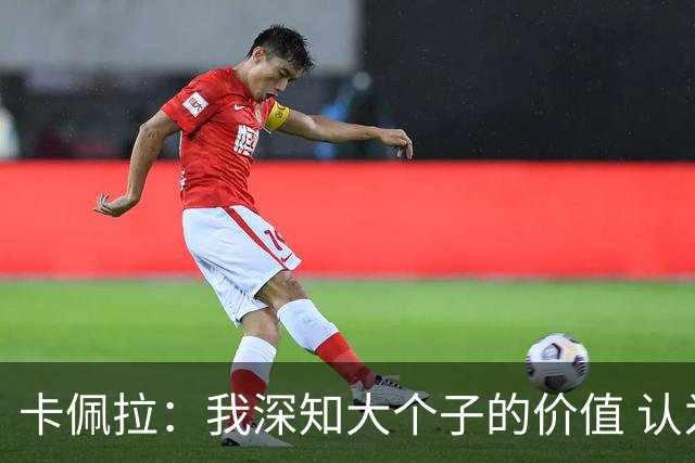 卡佩拉：我深知大个子的价值 认为自己是顶尖球员之一